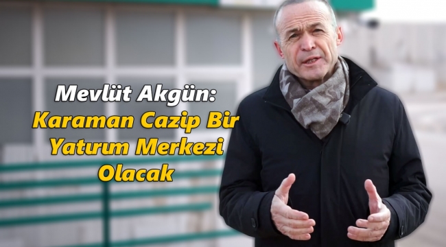 Mevlüt Akgün: Karaman Cazip Bir Yatırım Merkezi Olacak