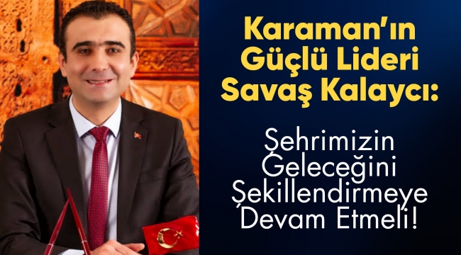 Karamanâ??ın Güçlü Lideri SavaÅ? Kalaycı: Å?ehrimizin GeleceÄ?ini Å?ekillendirmeye Devam Etmeli!